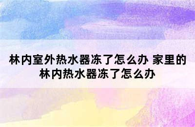 林内室外热水器冻了怎么办 家里的林内热水器冻了怎么办